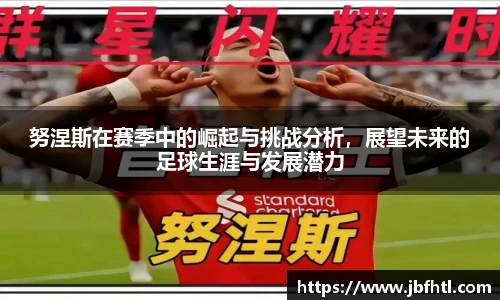 努涅斯在赛季中的崛起与挑战分析，展望未来的足球生涯与发展潜力